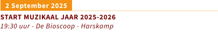 2 September 2025		 START MUZIKAAL JAAR 2025-2026 19:30 uur - De Bioscoop - Harskamp