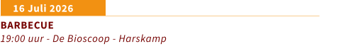 16 Juli 2026	 BARBECUE 19:00 uur - De Bioscoop - Harskamp