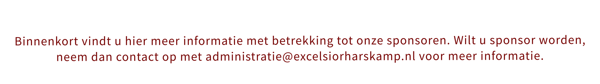 Binnenkort vindt u hier meer informatie met betrekking tot onze sponsoren. Wilt u sponsor worden, neem dan contact op met administratie@excelsiorharskamp.nl voor meer informatie.