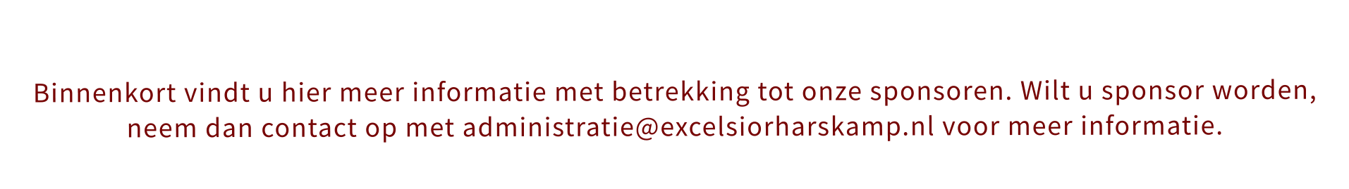 Binnenkort vindt u hier meer informatie met betrekking tot onze sponsoren. Wilt u sponsor worden, neem dan contact op met administratie@excelsiorharskamp.nl voor meer informatie.