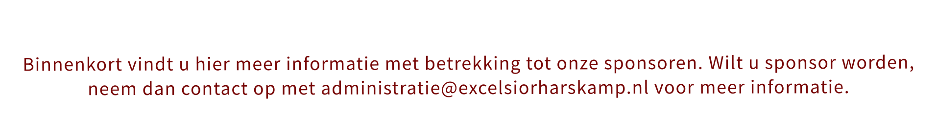 Binnenkort vindt u hier meer informatie met betrekking tot onze sponsoren. Wilt u sponsor worden, neem dan contact op met administratie@excelsiorharskamp.nl voor meer informatie.